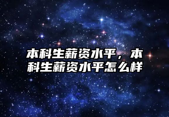 本科生薪資水平，本科生薪資水平怎么樣