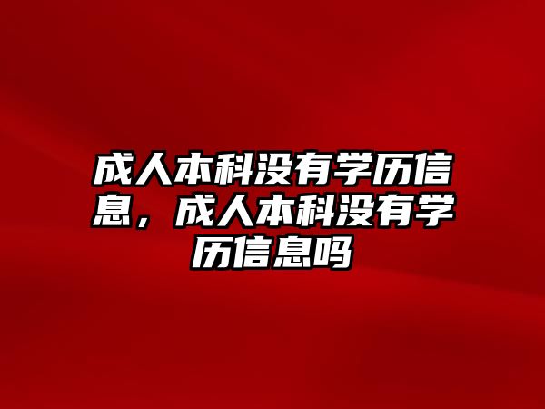 成人本科沒有學(xué)歷信息，成人本科沒有學(xué)歷信息嗎