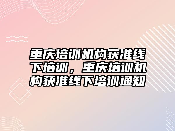 重慶培訓機構獲準線下培訓，重慶培訓機構獲準線下培訓通知