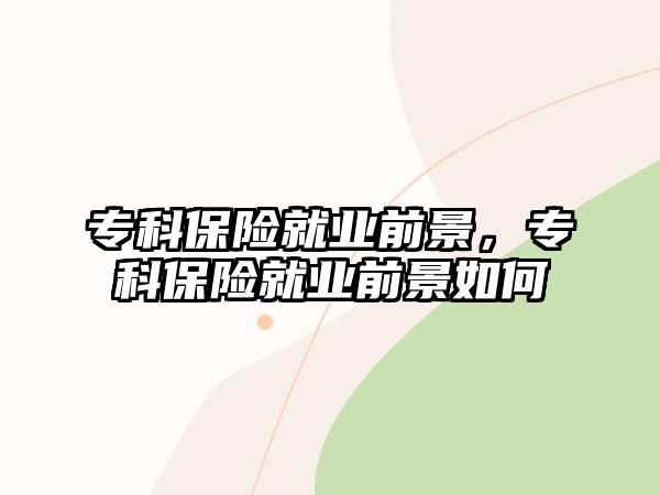 專(zhuān)科保險(xiǎn)就業(yè)前景，專(zhuān)科保險(xiǎn)就業(yè)前景如何