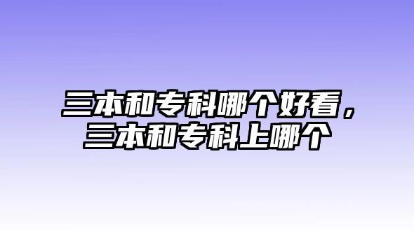 三本和專科哪個好看，三本和專科上哪個