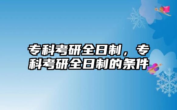 專科考研全日制，專科考研全日制的條件