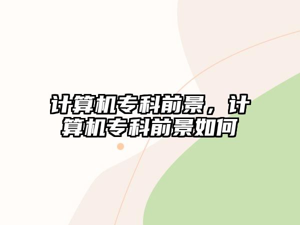 計(jì)算機(jī)專科前景，計(jì)算機(jī)專科前景如何