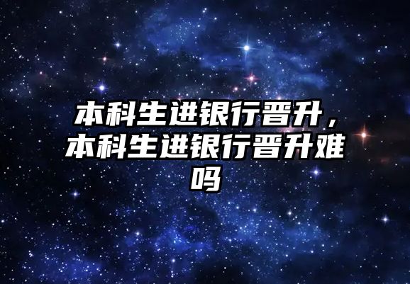 本科生進(jìn)銀行晉升，本科生進(jìn)銀行晉升難嗎