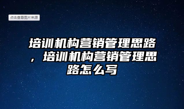 培訓(xùn)機構(gòu)營銷管理思路，培訓(xùn)機構(gòu)營銷管理思路怎么寫