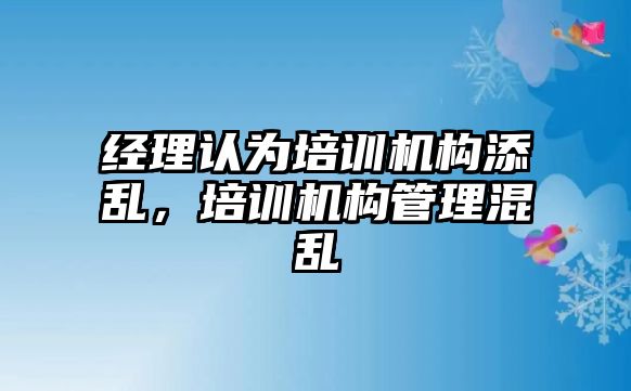 經(jīng)理認為培訓(xùn)機構(gòu)添亂，培訓(xùn)機構(gòu)管理混亂