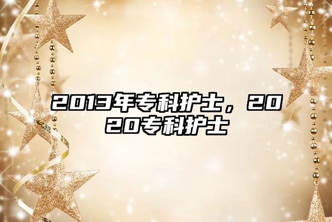 2013年專科護(hù)士，2020專科護(hù)士