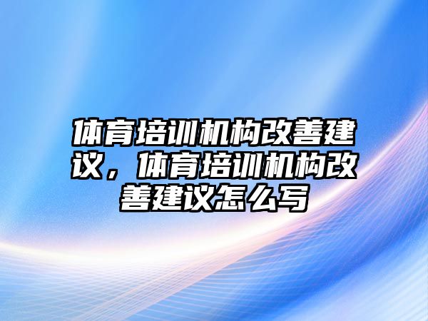 體育培訓(xùn)機構(gòu)改善建議，體育培訓(xùn)機構(gòu)改善建議怎么寫