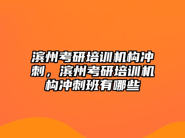 濱州考研培訓(xùn)機(jī)構(gòu)沖刺，濱州考研培訓(xùn)機(jī)構(gòu)沖刺班有哪些