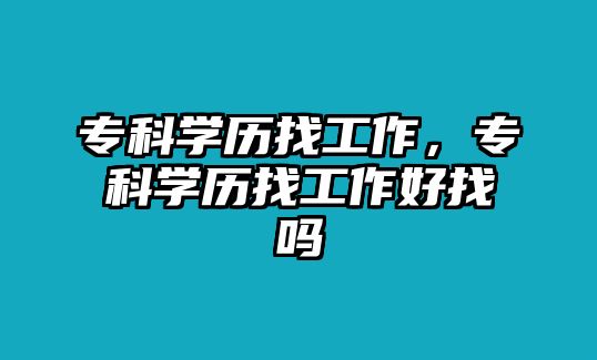 專科學歷找工作，專科學歷找工作好找嗎