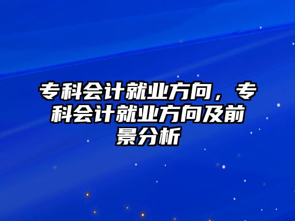 專科會(huì)計(jì)就業(yè)方向，專科會(huì)計(jì)就業(yè)方向及前景分析