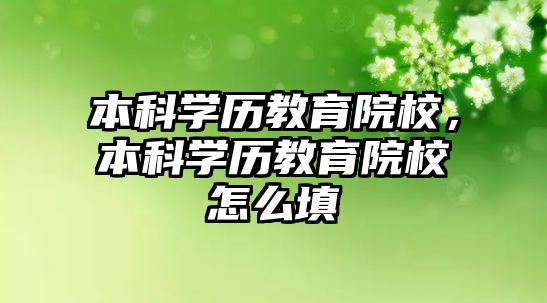 本科學(xué)歷教育院校，本科學(xué)歷教育院校怎么填