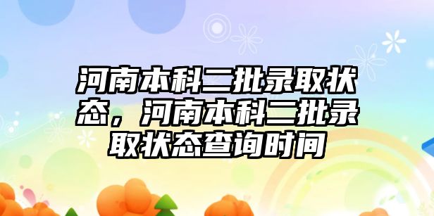 河南本科二批錄取狀態(tài)，河南本科二批錄取狀態(tài)查詢時間