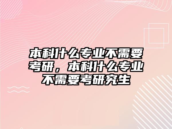 本科什么專業(yè)不需要考研，本科什么專業(yè)不需要考研究生