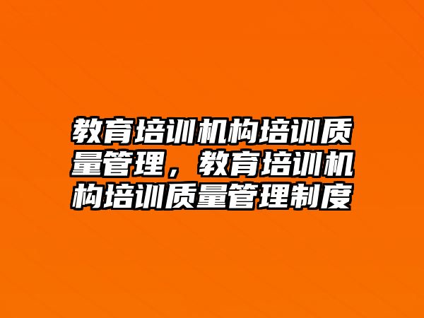 教育培訓機構培訓質量管理，教育培訓機構培訓質量管理制度