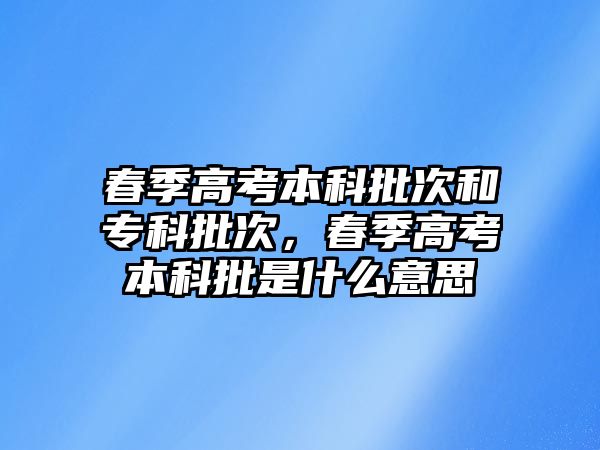 春季高考本科批次和專科批次，春季高考本科批是什么意思