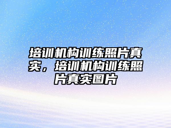 培訓機構訓練照片真實，培訓機構訓練照片真實圖片