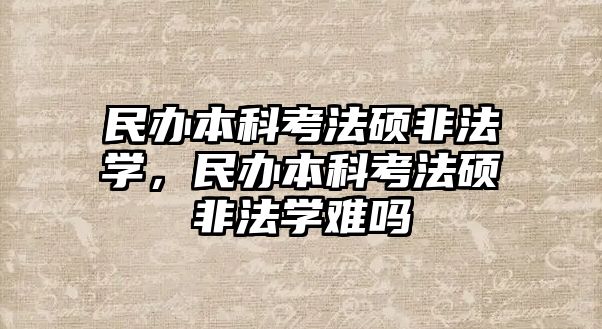 民辦本科考法碩非法學(xué)，民辦本科考法碩非法學(xué)難嗎