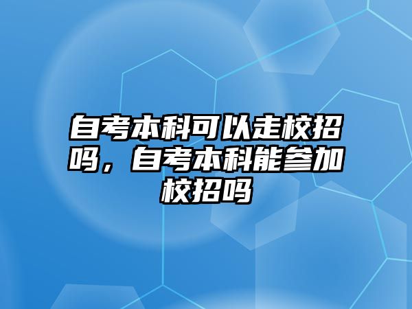 自考本科可以走校招嗎，自考本科能參加校招嗎