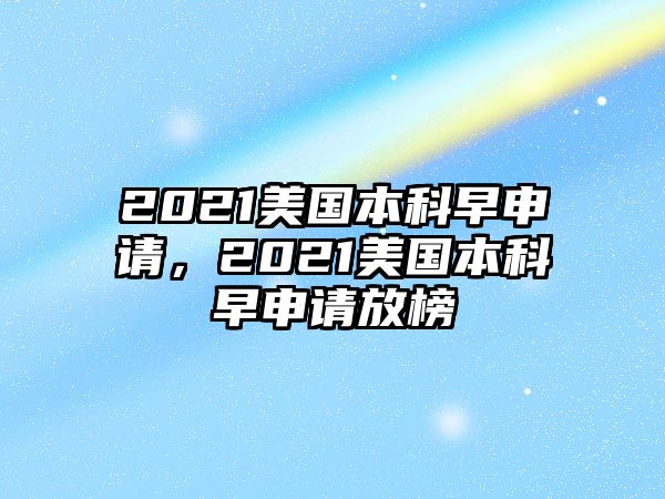 2021美國本科早申請，2021美國本科早申請放榜