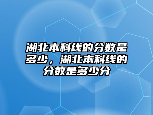 湖北本科線的分數(shù)是多少，湖北本科線的分數(shù)是多少分