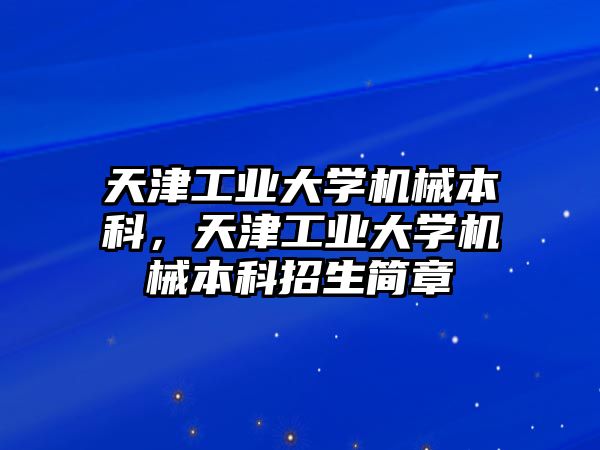 天津工業(yè)大學機械本科，天津工業(yè)大學機械本科招生簡章