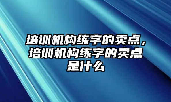 培訓(xùn)機(jī)構(gòu)練字的賣點(diǎn)，培訓(xùn)機(jī)構(gòu)練字的賣點(diǎn)是什么