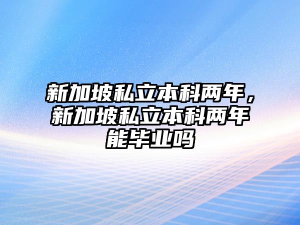 新加坡私立本科兩年，新加坡私立本科兩年能畢業(yè)嗎