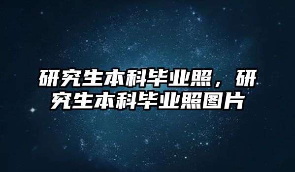 研究生本科畢業(yè)照，研究生本科畢業(yè)照?qǐng)D片