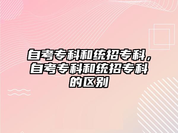 自考專科和統(tǒng)招專科，自考專科和統(tǒng)招專科的區(qū)別