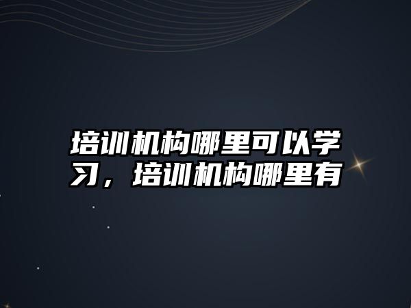 培訓機構哪里可以學習，培訓機構哪里有