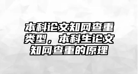 本科論文知網查重類型，本科生論文知網查重的原理