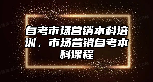 自考市場營銷本科培訓(xùn)，市場營銷自考本科課程