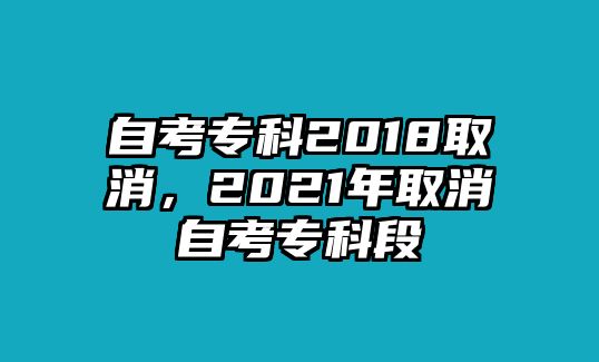 自考專科2018取消，2021年取消自考專科段