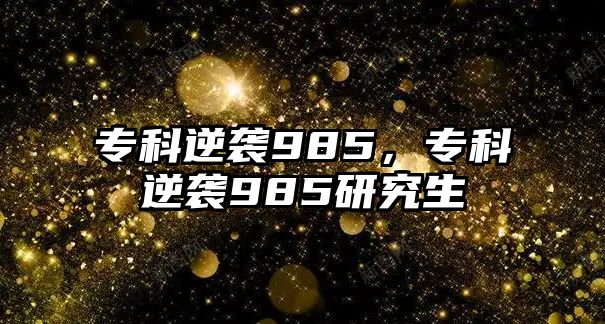 專科逆襲985，專科逆襲985研究生