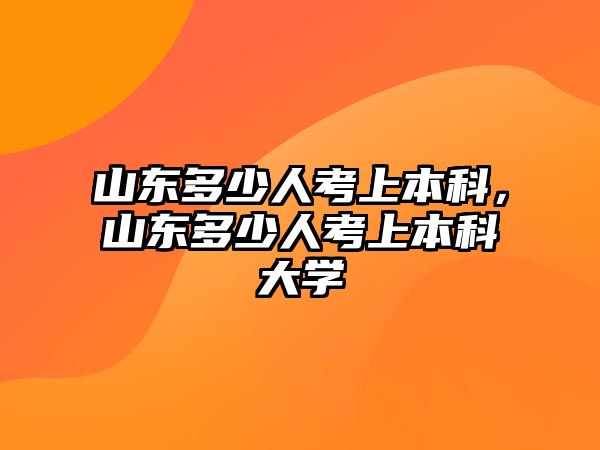 山東多少人考上本科，山東多少人考上本科大學(xué)