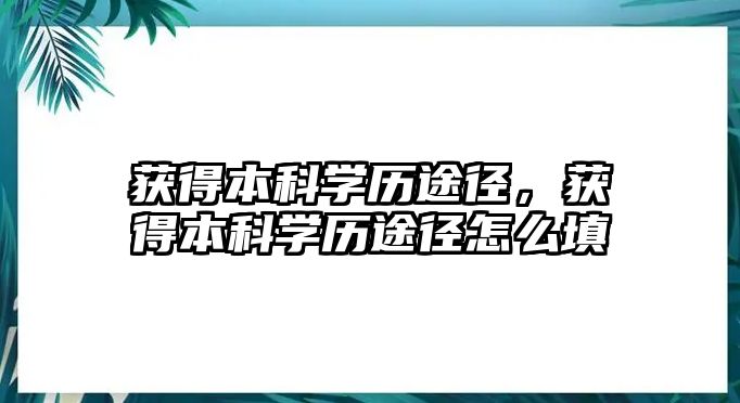 獲得本科學(xué)歷途徑，獲得本科學(xué)歷途徑怎么填