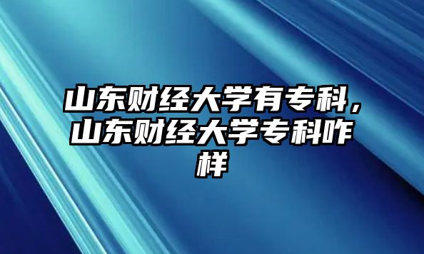 山東財(cái)經(jīng)大學(xué)有專科，山東財(cái)經(jīng)大學(xué)專科咋樣