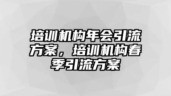 培訓機構年會引流方案，培訓機構春季引流方案