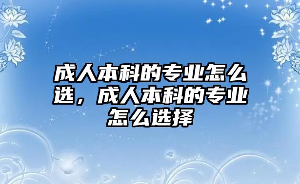 成人本科的專業(yè)怎么選，成人本科的專業(yè)怎么選擇