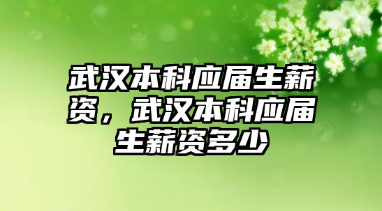 武漢本科應屆生薪資，武漢本科應屆生薪資多少