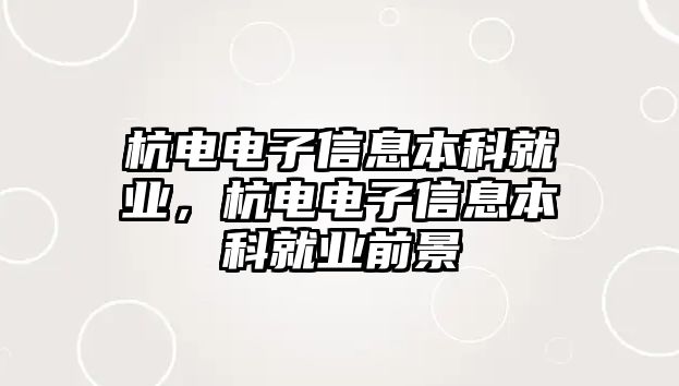 杭電電子信息本科就業(yè)，杭電電子信息本科就業(yè)前景