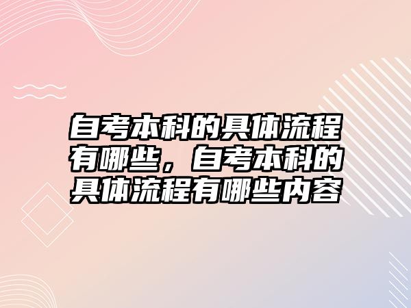 自考本科的具體流程有哪些，自考本科的具體流程有哪些內容