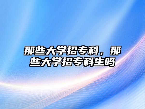 那些大學(xué)招專科，那些大學(xué)招專科生嗎