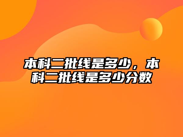 本科二批線是多少，本科二批線是多少分?jǐn)?shù)