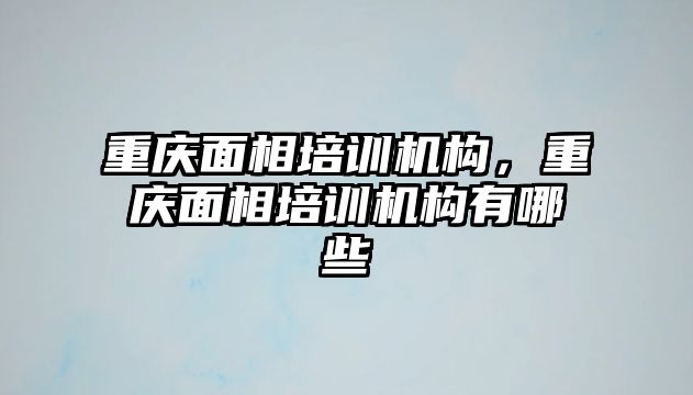 重慶面相培訓機構(gòu)，重慶面相培訓機構(gòu)有哪些