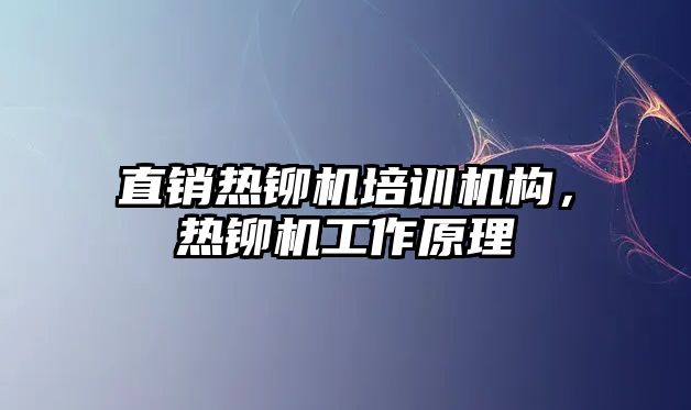 直銷熱鉚機培訓機構(gòu)，熱鉚機工作原理