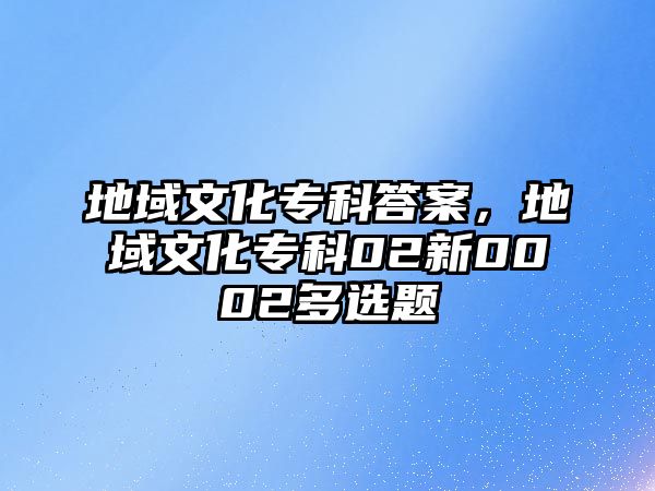 地域文化專科答案，地域文化專科02新0002多選題