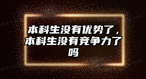 本科生沒有優(yōu)勢了，本科生沒有競爭力了嗎