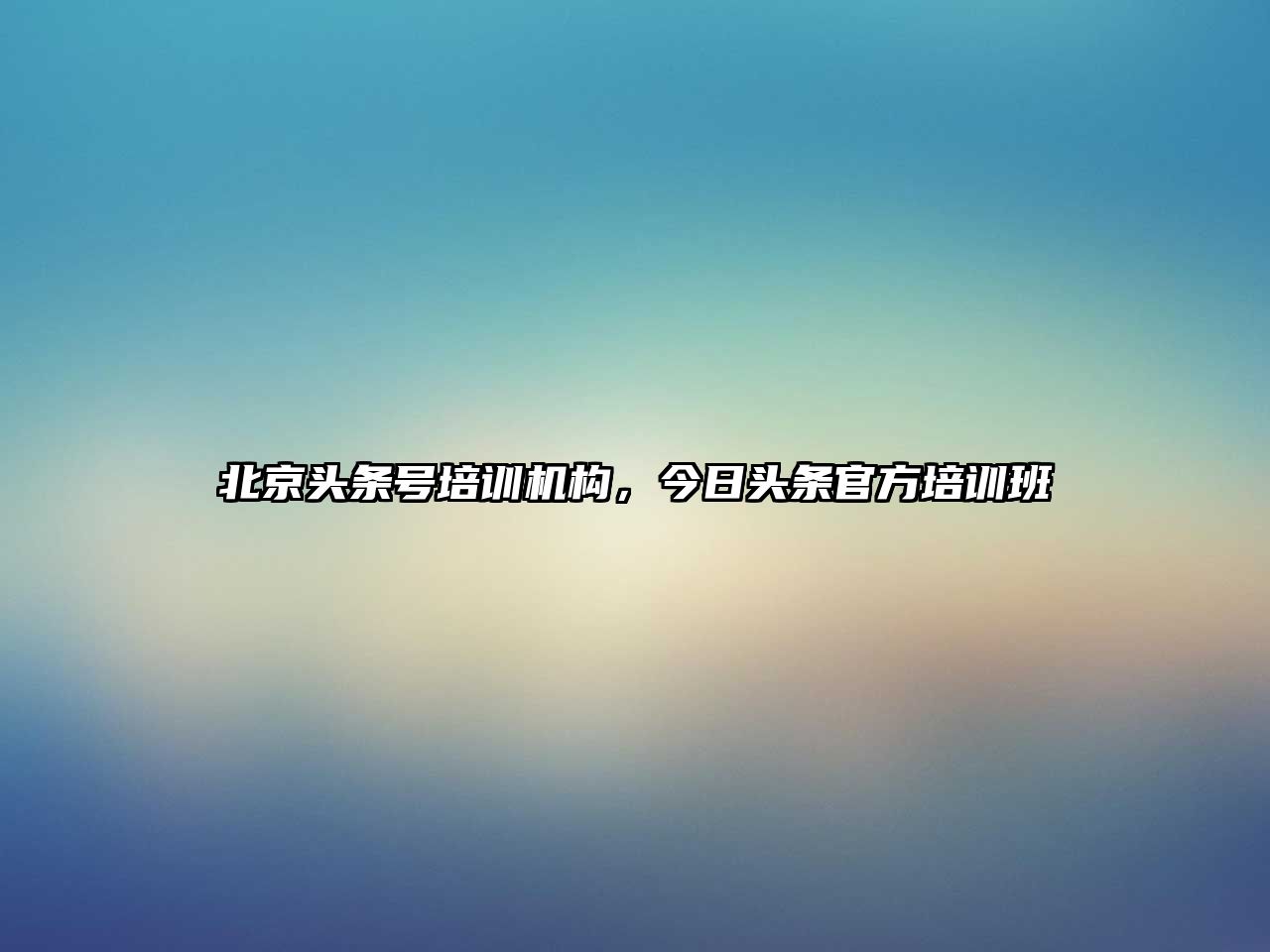 北京頭條號培訓機構，今日頭條官方培訓班